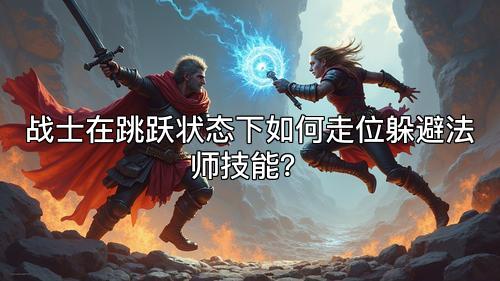 战士在跳跃状态下如何走位躲避法师技能？