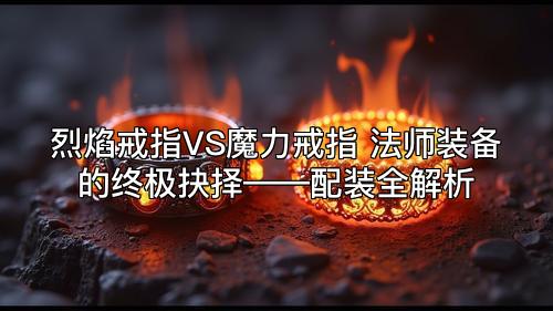 烈焰戒指VS魔力戒指 法师装备的终极抉择——配装全解析 烈焰戒指VS魔力戒指 法师装备的终极抉择——配装全解析