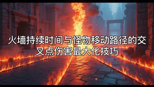 火墙持续时间与怪物移动路径的交叉点伤害最大化技巧
