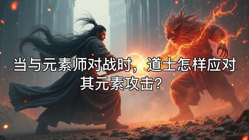 当与元素师对战时，道士怎样应对其元素攻击？