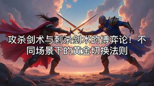 攻杀剑术与刺杀剑术的博弈论！不同场景下的黄金切换法则