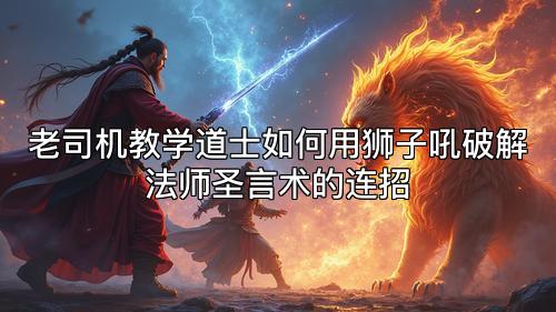 老司机教学道士如何用狮子吼破解法师圣言术的连招