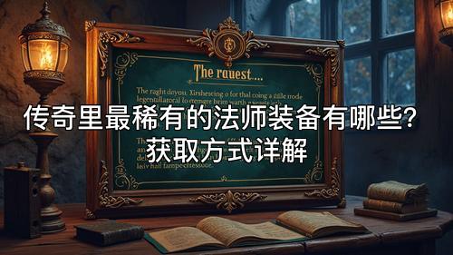传奇里最稀有的法师装备有哪些？获取方式详解