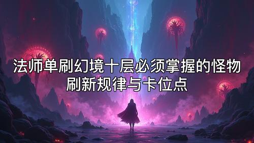 法师单刷幻境十层必须掌握的怪物刷新规律与卡位点