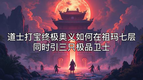 道士打宝终极奥义如何在祖玛七层同时引三只极品卫士