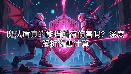 魔法盾真的能挡所有伤害吗？深度解析伤害计算