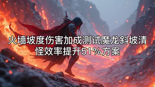 火墙坡度伤害加成测试魔龙斜坡清怪效率提升51%方案