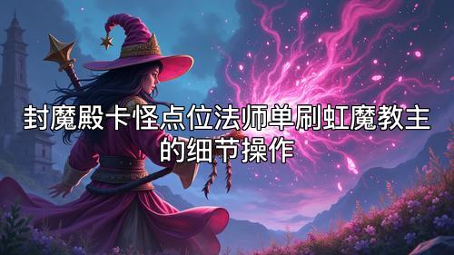 封魔殿卡怪点位法师单刷虹魔教主的细节操作
