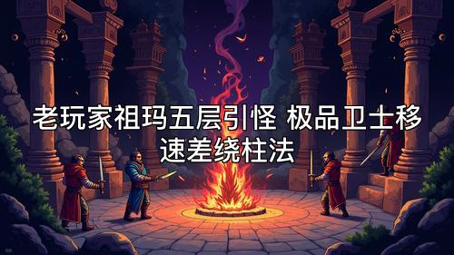 老玩家祖玛五层引怪 极品卫士移速差绕柱法