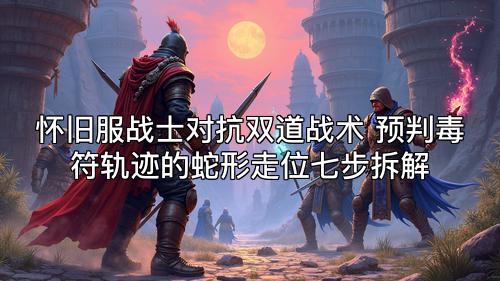 怀旧服战士对抗双道战术 预判毒符轨迹的蛇形走位七步拆解