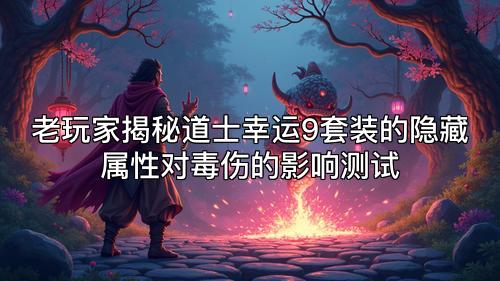 老玩家揭秘道士幸运9套装的隐藏属性对毒伤的影响测试