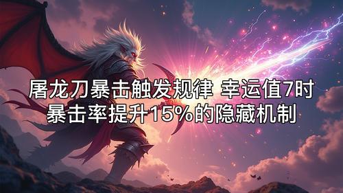 屠龙刀暴击触发规律 幸运值7时暴击率提升15%的隐藏机制