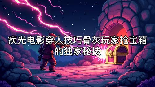 疾光电影穿人技巧骨灰玩家抢宝箱的独家秘技