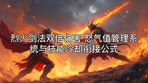 烈火剑法双倍伤害 怒气值管理系统与技能冷却衔接公式