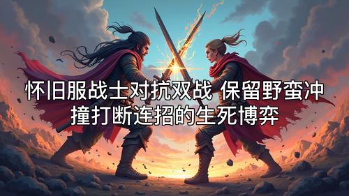 怀旧服战士对抗双战 保留野蛮冲撞打断连招的生死博弈