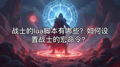 战士的lua脚本有哪些？如何设置战士的宏命令？