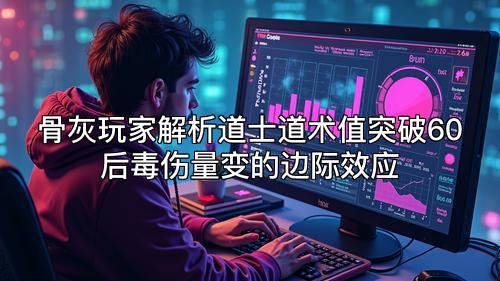 骨灰玩家解析道士道术值突破60后毒伤量变的边际效应