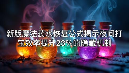 新版魔法药水恢复公式揭示夜间打宝效率提升23%的隐藏机制