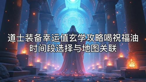 道士装备幸运值玄学攻略喝祝福油时间段选择与地图关联