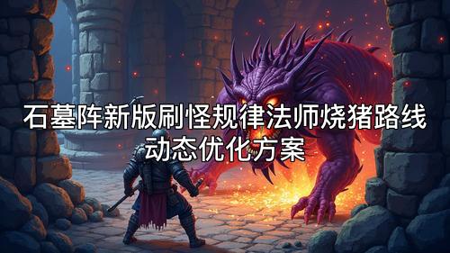 石墓阵新版刷怪规律法师烧猪路线动态优化方案