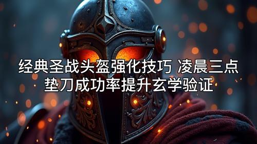 经典圣战头盔强化技巧 凌晨三点垫刀成功率提升玄学验证