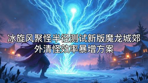 冰旋风聚怪半径测试新版魔龙城郊外清怪效率暴增方案