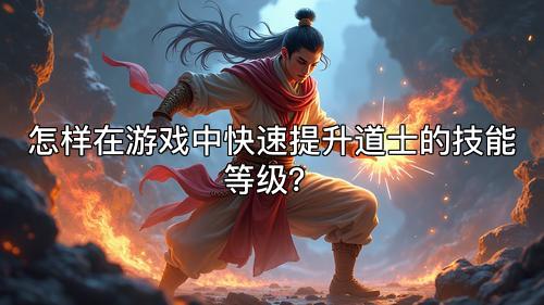怎样在游戏中快速提升道士的技能等级? 怎样在游戏中快速提升道士的技能等级?