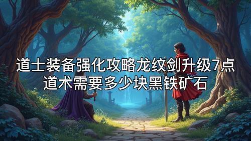 道士装备强化攻略龙纹剑升级7点道术需要多少块黑铁矿石