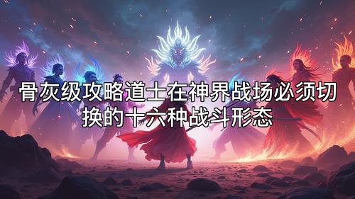 骨灰级攻略道士在神界战场必须切换的十六种战斗形态