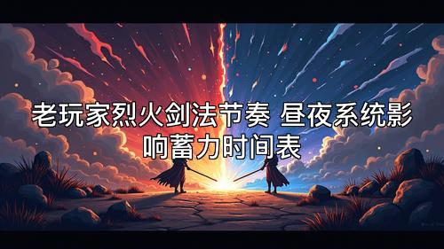 老玩家烈火剑法节奏 昼夜系统影响蓄力时间表