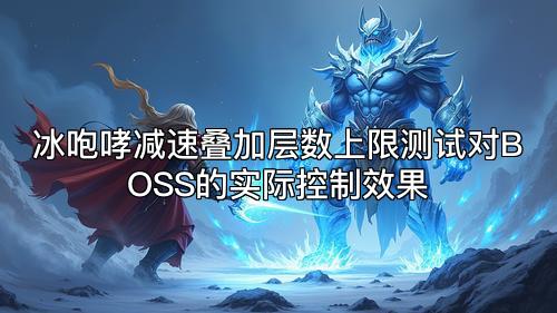 冰咆哮减速叠加层数上限测试对BOSS的实际控制效果