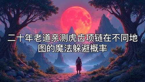 二十年老道亲测虎齿项链在不同地图的魔法躲避概率