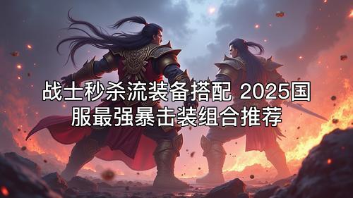 战士秒杀流装备搭配 2025国服最强暴击装组合推荐 战士秒杀流装备搭配 2025国服最强暴击装组合推荐