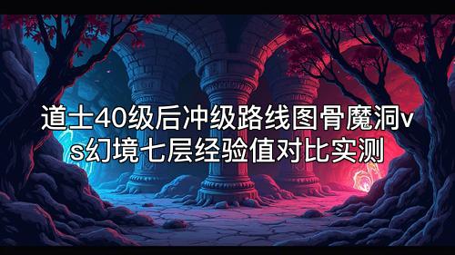 道士40级后冲级路线图骨魔洞vs幻境七层经验值对比实测 道士40级后冲级路线图骨魔洞vs幻境七层经验值对比实测