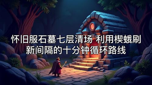 怀旧服石墓七层清场 利用楔蛾刷新间隔的十分钟循环路线