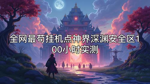 全网最苟挂机点神界深渊安全区100小时实测