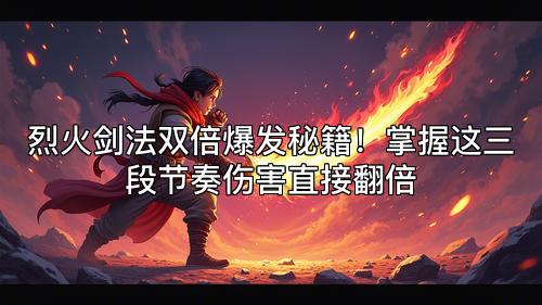 烈火剑法双倍爆发秘籍！掌握这三段节奏伤害直接翻倍
