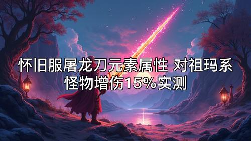 怀旧服屠龙刀元素属性 对祖玛系怪物增伤15%实测
