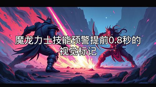 魔龙力士技能预警提前0.8秒的视觉标记