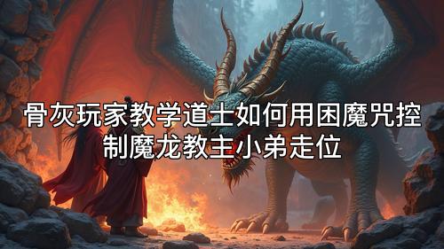 骨灰玩家教学道士如何用困魔咒控制魔龙教主小弟走位