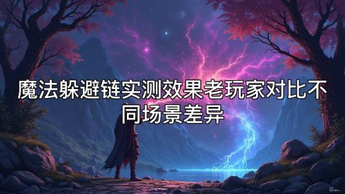 魔法躲避链实测效果老玩家对比不同场景差异 魔法躲避链实测效果老玩家对比不同场景差异