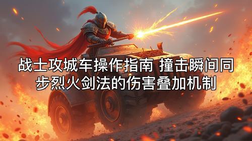 战士攻城车操作指南 撞击瞬间同步烈火剑法的伤害叠加机制