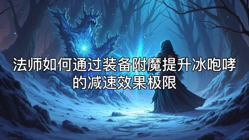 法师如何通过装备附魔提升冰咆哮的减速效果极限