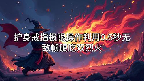 护身戒指极限操作利用0.5秒无敌帧硬吃双烈火