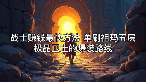 战士赚钱最快方法 单刷祖玛五层极品卫士的爆装路线
