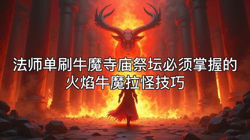 法师单刷牛魔寺庙祭坛必须掌握的火焰牛魔拉怪技巧
