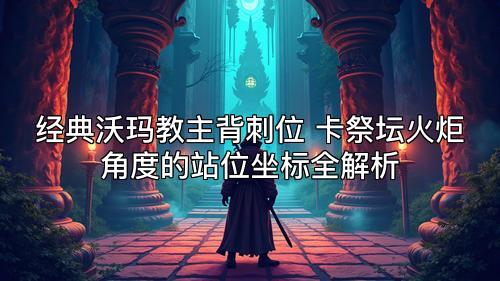 经典沃玛教主背刺位 卡祭坛火炬角度的站位坐标全解析