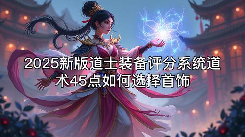 2025新版道士装备评分系统道术45点如何选择首饰
