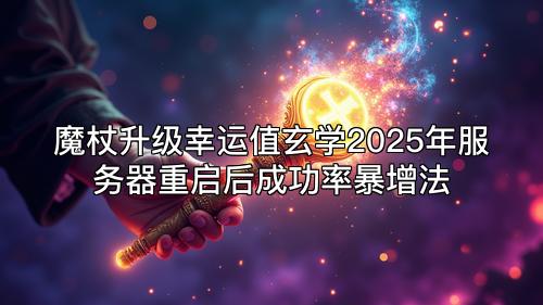 魔杖升级幸运值玄学2025年服务器重启后成功率暴增法 魔杖升级幸运值玄学2025年服务器重启后成功率暴增法