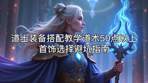 道士装备搭配教学道术50点以上首饰选择避坑指南